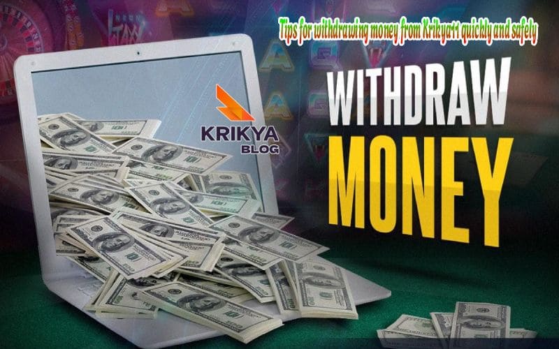Tips for withdrawing money from Krikya11 quickly and safely